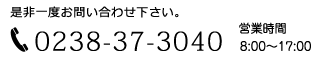 是非一度お問い合わせ下さい。 Tel.0238-37-3040 営業時間 8:00〜17:00